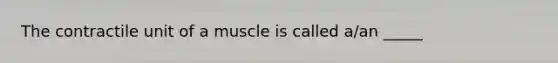 The contractile unit of a muscle is called a/an _____