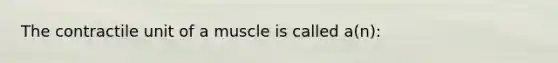 The contractile unit of a muscle is called a(n):