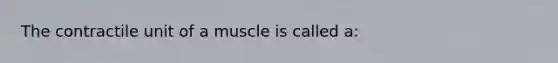 The contractile unit of a muscle is called a: