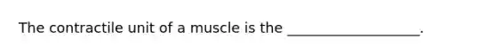 The contractile unit of a muscle is the ___________________.