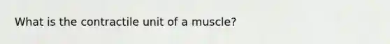 What is the contractile unit of a muscle?