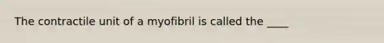 The contractile unit of a myofibril is called the ____