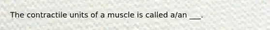 The contractile units of a muscle is called a/an ___.