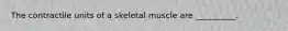 The contractile units of a skeletal muscle are __________.