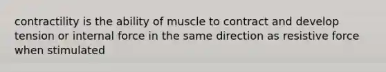 contractility is the ability of muscle to contract and develop tension or internal force in the same direction as resistive force when stimulated