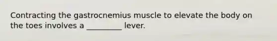 Contracting the gastrocnemius muscle to elevate the body on the toes involves a _________ lever.