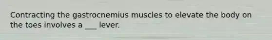 Contracting the gastrocnemius muscles to elevate the body on the toes involves a ___ lever.