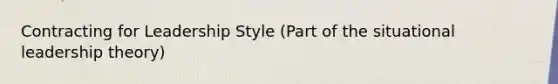 Contracting for Leadership Style (Part of the situational leadership theory)