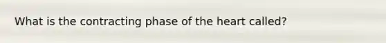 What is the contracting phase of the heart called?