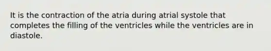 It is the contraction of the atria during atrial systole that completes the filling of the ventricles while the ventricles are in diastole.