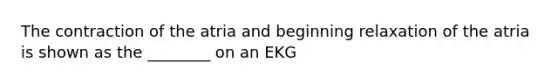 The contraction of the atria and beginning relaxation of the atria is shown as the ________ on an EKG