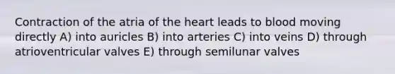 Contraction of the atria of <a href='https://www.questionai.com/knowledge/kya8ocqc6o-the-heart' class='anchor-knowledge'>the heart</a> leads to blood moving directly A) into auricles B) into arteries C) into veins D) through atrioventricular valves E) through semilunar valves