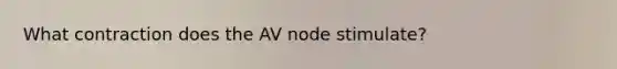 What contraction does the AV node stimulate?