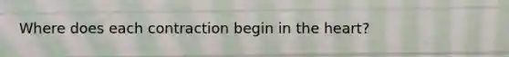 Where does each contraction begin in the heart?