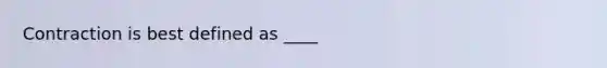 Contraction is best defined as ____