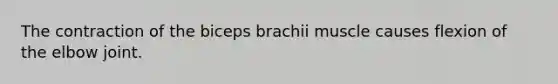 The contraction of the biceps brachii muscle causes flexion of the elbow joint.