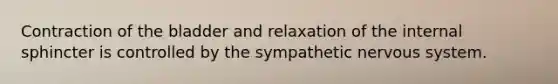 Contraction of the bladder and relaxation of the internal sphincter is controlled by the sympathetic nervous system.