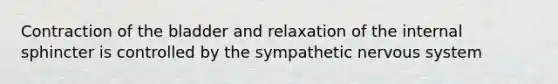 Contraction of the bladder and relaxation of the internal sphincter is controlled by the sympathetic nervous system