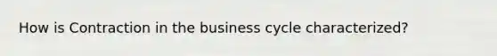 How is Contraction in the business cycle characterized?