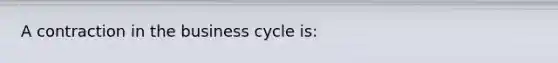 A contraction in the business cycle is: