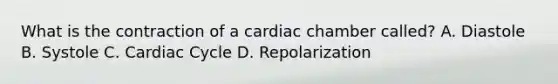 What is the contraction of a cardiac chamber called? A. Diastole B. Systole C. Cardiac Cycle D. Repolarization