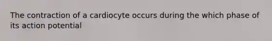 The contraction of a cardiocyte occurs during the which phase of its action potential