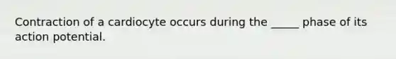 Contraction of a cardiocyte occurs during the _____ phase of its action potential.