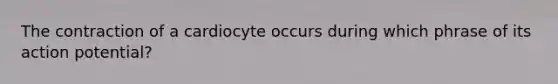 The contraction of a cardiocyte occurs during which phrase of its action potential?