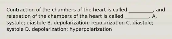 Contraction of the chambers of <a href='https://www.questionai.com/knowledge/kya8ocqc6o-the-heart' class='anchor-knowledge'>the heart</a> is called __________, and relaxation of the chambers of the heart is called __________. A. systole; diastole B. depolarization; repolarization C. diastole; systole D. depolarization; hyperpolarization