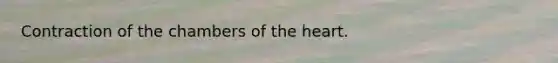 Contraction of the chambers of the heart.