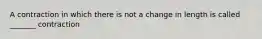 A contraction in which there is not a change in length is called _______ contraction