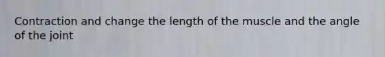 Contraction and change the length of the muscle and the angle of the joint