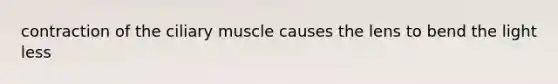 contraction of the ciliary muscle causes the lens to bend the light less