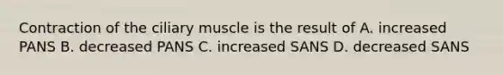 Contraction of the ciliary muscle is the result of A. increased PANS B. decreased PANS C. increased SANS D. decreased SANS