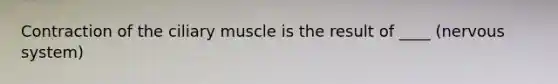 Contraction of the ciliary muscle is the result of ____ (nervous system)