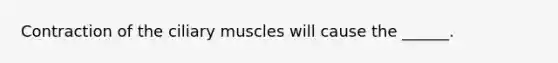 Contraction of the ciliary muscles will cause the ______.