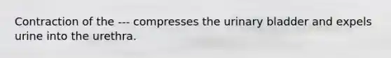 Contraction of the --- compresses the urinary bladder and expels urine into the urethra.