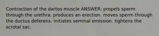 Contraction of the dartos muscle ANSWER: propels sperm through the urethra. produces an erection. moves sperm through the ductus deferens. initiates seminal emission. tightens the scrotal sac.