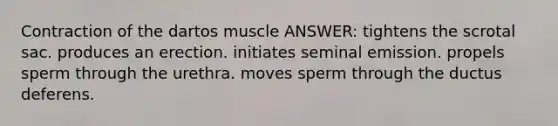 Contraction of the dartos muscle ANSWER: tightens the scrotal sac. produces an erection. initiates seminal emission. propels sperm through the urethra. moves sperm through the ductus deferens.