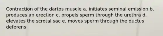 Contraction of the dartos muscle a. initiates seminal emission b. produces an erection c. propels sperm through the urethra d. elevates the scrotal sac e. moves sperm through the ductus deferens