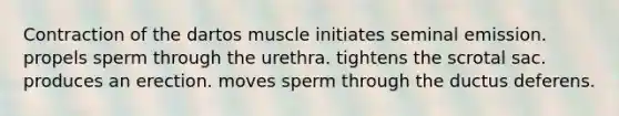 Contraction of the dartos muscle initiates seminal emission. propels sperm through the urethra. tightens the scrotal sac. produces an erection. moves sperm through the ductus deferens.