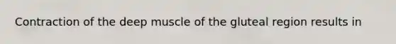 Contraction of the deep muscle of the gluteal region results in