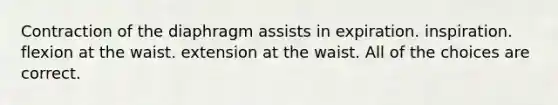 Contraction of the diaphragm assists in expiration. inspiration. flexion at the waist. extension at the waist. All of the choices are correct.