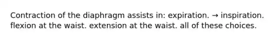 Contraction of the diaphragm assists in: expiration. → inspiration. flexion at the waist. extension at the waist. all of these choices.