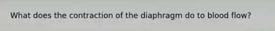 What does the contraction of the diaphragm do to blood flow?