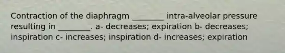 Contraction of the diaphragm ________ intra-alveolar pressure resulting in ________. a- decreases; expiration b- decreases; inspiration c- increases; inspiration d- increases; expiration