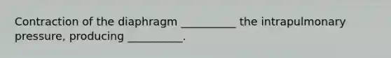 Contraction of the diaphragm __________ the intrapulmonary pressure, producing __________.