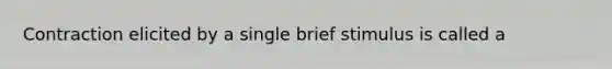 Contraction elicited by a single brief stimulus is called a