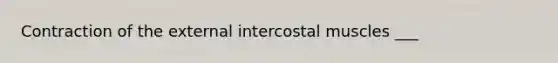 Contraction of the external intercostal muscles ___