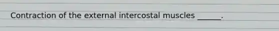 Contraction of the external intercostal muscles ______.